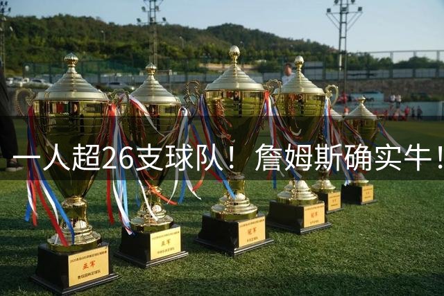 一人超26支球队！詹姆斯确实牛！