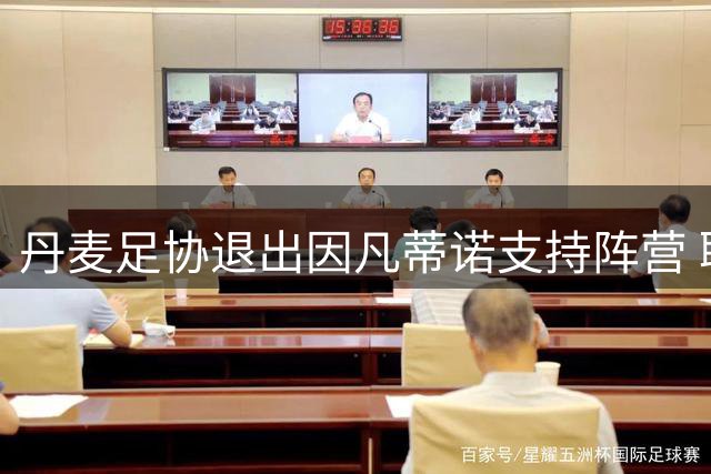 丹麦足协退出因凡蒂诺支持阵营 联同欧足联抵制FIFA