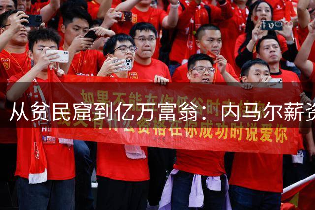 从贫民窟到亿万富翁：内马尔薪资变迁背后的足球经济学
