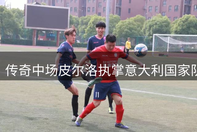 传奇中场皮尔洛执掌意大利国家队 四年合约肩负复兴使命