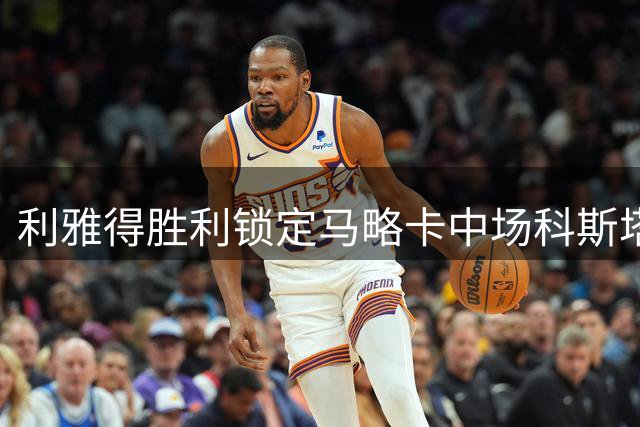 利雅得胜利锁定马略卡中场科斯塔接替布罗佐维奇