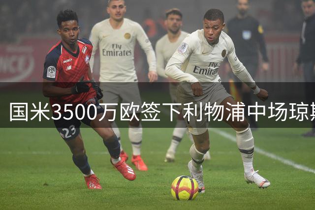 国米3500万欧签下利物浦中场琼斯 青训球员告别安菲尔德