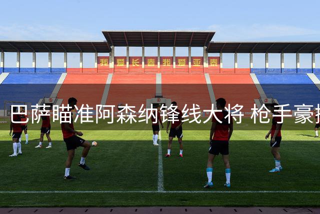 巴萨瞄准阿森纳锋线大将 枪手豪掷重金锁定新9号
