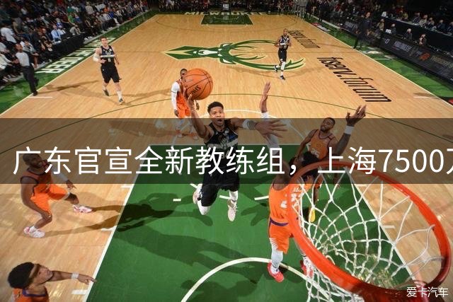 广东官宣全新教练组，上海7500万报价胡金秋，北控8号秀暂缓注册