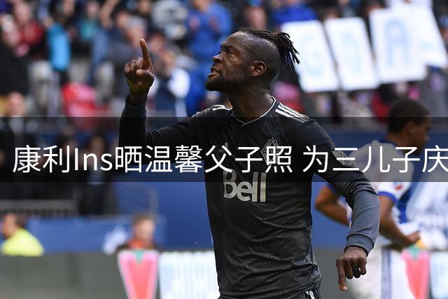 康利Ins晒温馨父子照 为三儿子庆贺6岁诞辰