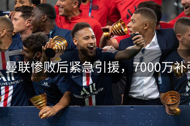 曼联惨败后紧急引援，7000万补强后再砸1亿瞄准西甲双星