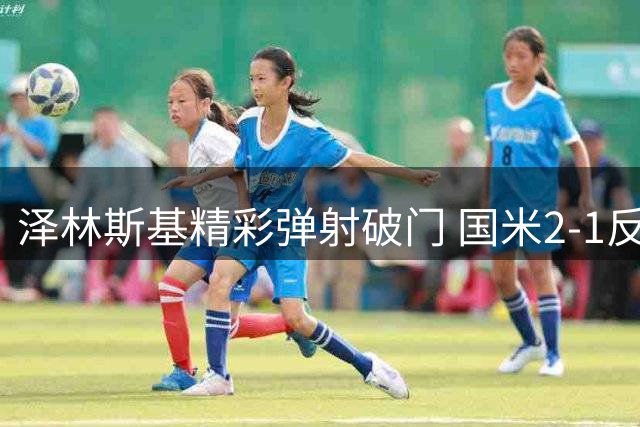 泽林斯基精彩弹射破门 国米2-1反超蒙扎