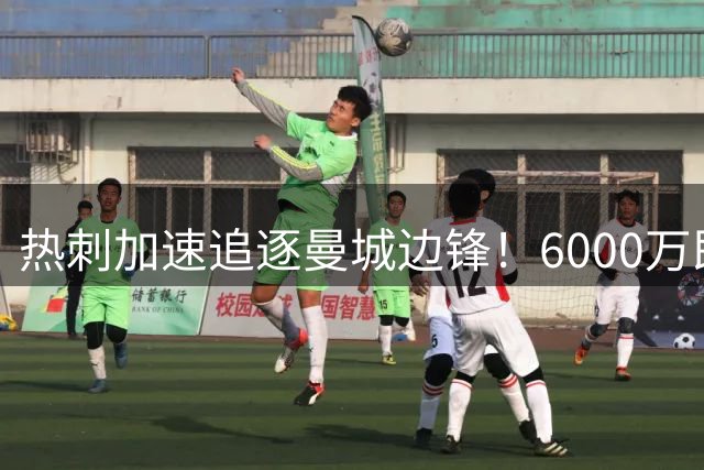 热刺加速追逐曼城边锋！6000万即可谈妥，新赛季德泽尔比想要反弹