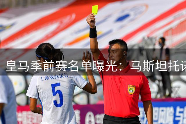 皇马季前赛名单曝光：马斯坦托诺离队在即，两将缺席各有原因