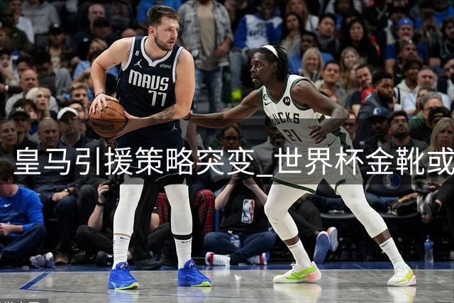 皇马引援策略突变 世界杯金靴或成伯纳乌新核