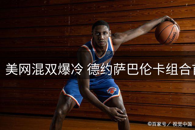 美网混双爆冷 德约萨巴伦卡组合首轮出局