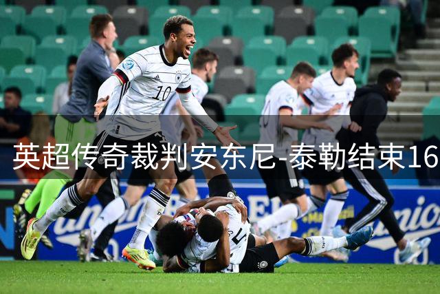 英超传奇裁判安东尼-泰勒结束16年执法生涯 831场赛事见证裁判界风云