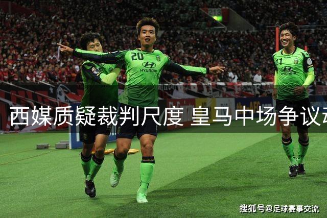 西媒质疑裁判尺度 皇马中场争议动作仅获黄牌