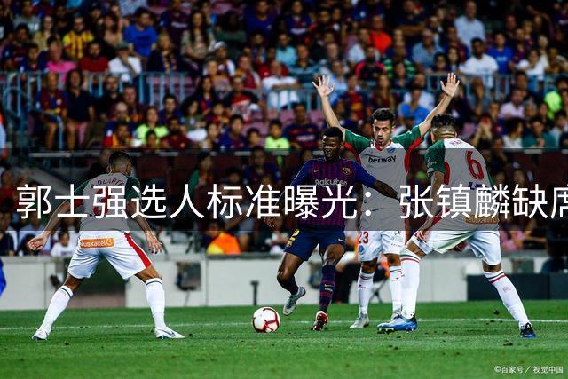 郭士强选人标准曝光：张镇麟缺席男篮21人名单的背后考量