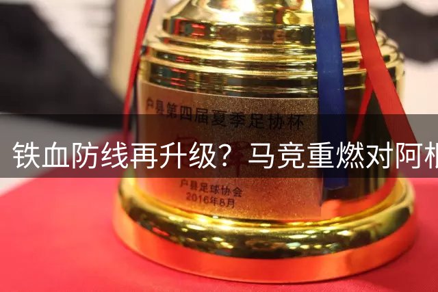 铁血防线再升级？马竞重燃对阿根廷国脚罗梅罗的追逐战