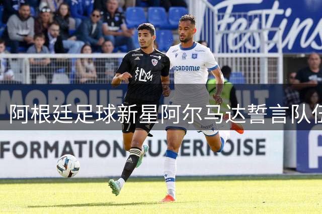 阿根廷足球新星阿尔马达誓言队伍必将再战巅峰