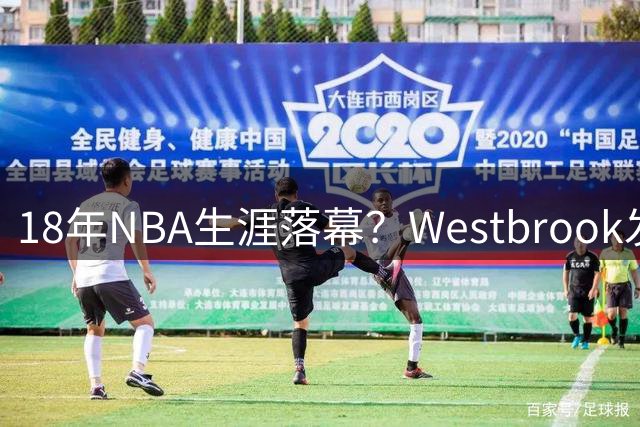 18年NBA生涯落幕？Westbrook发视频暗示退役
