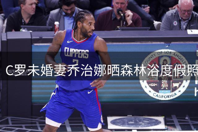 C罗未婚妻乔治娜晒森林浴度假照 一家三口沙滩同框显温馨