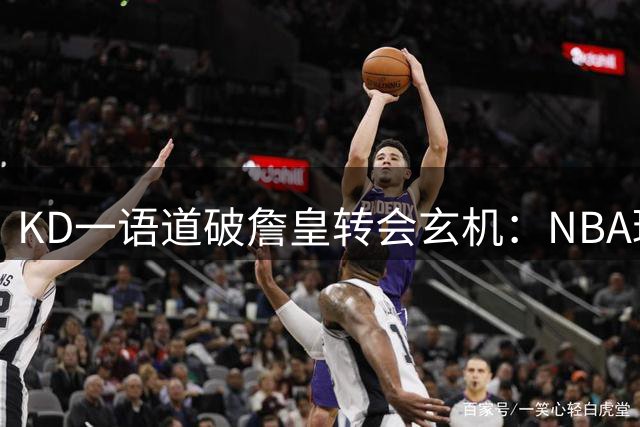 KD一语道破詹皇转会玄机：NBA球员终归离不开这三件事