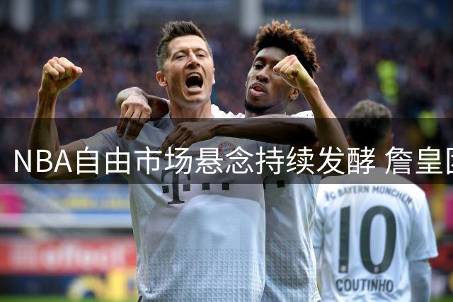 NBA自由市场悬念持续发酵 詹皇团队透露决策仍处评估阶段